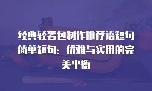 经典轻奢包制作推荐语短句简单短句：优雅与实用的完美平衡