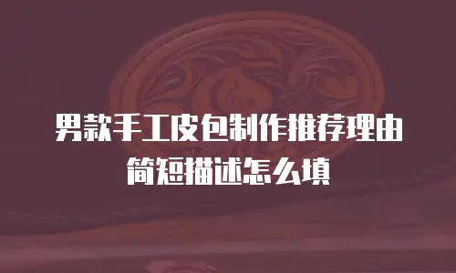 男款手工皮包制作推荐理由简短描述怎么填
