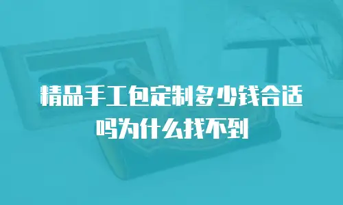 精品手工包定制多少钱合适吗为什么找不到
