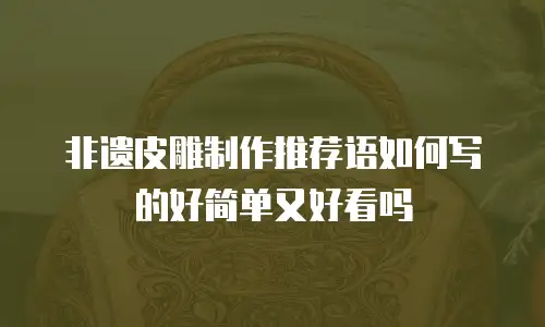 非遗皮雕制作推荐语如何写的好简单又好看吗