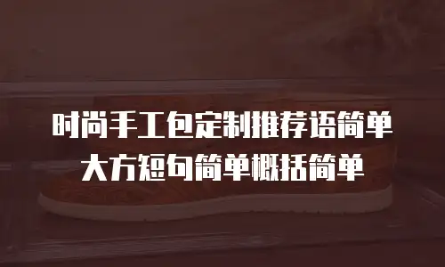 时尚手工包定制推荐语简单大方短句简单概括简单