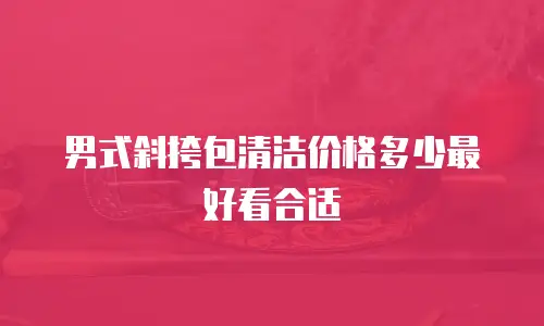 男式斜挎包清洁价格多少最好看合适
