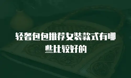 轻奢包包推荐女装款式有哪些比较好的