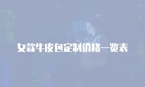 女款牛皮包定制价格一览表