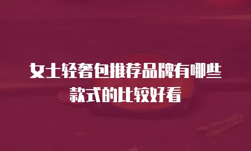 女士轻奢包推荐品牌有哪些款式的比较好看