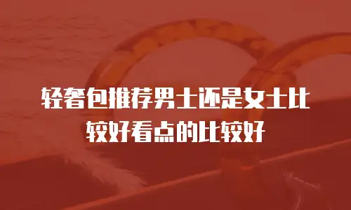 轻奢包推荐男士还是女士比较好看点的比较好