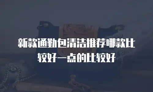 新款通勤包清洁推荐哪款比较好一点的比较好