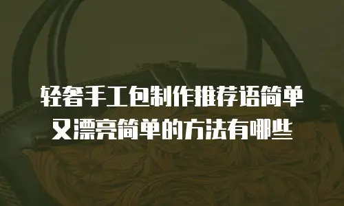 轻奢手工包制作推荐语简单又漂亮简单的方法有哪些