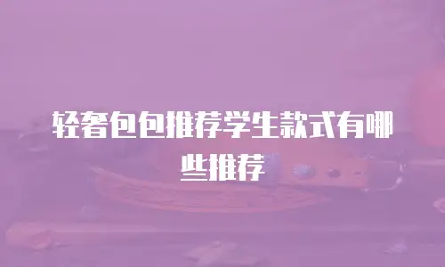 轻奢包包推荐学生款式有哪些推荐