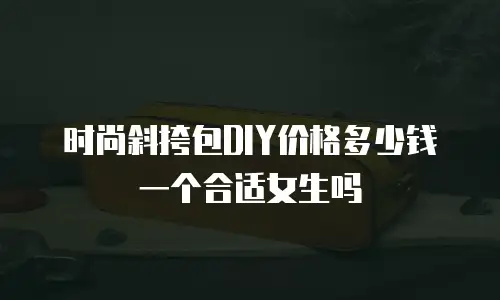 时尚斜挎包DIY价格多少钱一个合适女生吗