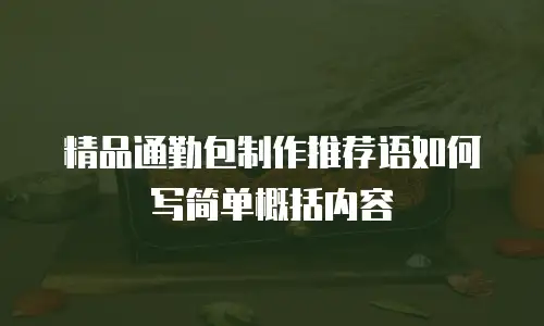 精品通勤包制作推荐语如何写简单概括内容