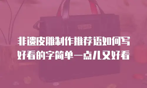 非遗皮雕制作推荐语如何写好看的字简单一点儿又好看