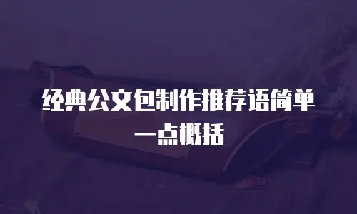 经典公文包制作推荐语简单一点概括