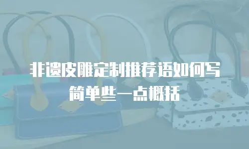 非遗皮雕定制推荐语如何写简单些一点概括