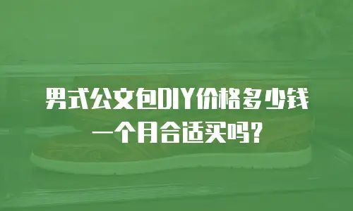 男式公文包DIY价格多少钱一个月合适买吗？