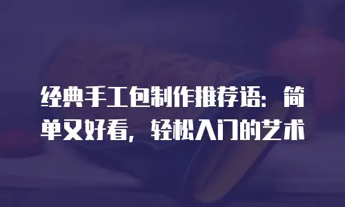经典手工包制作推荐语：简单又好看，轻松入门的艺术