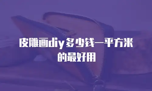 皮雕画diy多少钱一平方米的最好用