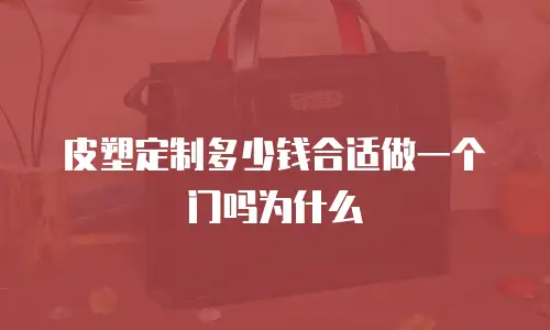 皮塑定制多少钱合适做一个门吗为什么