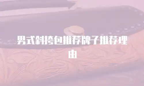 男式斜挎包推荐牌子推荐理由
