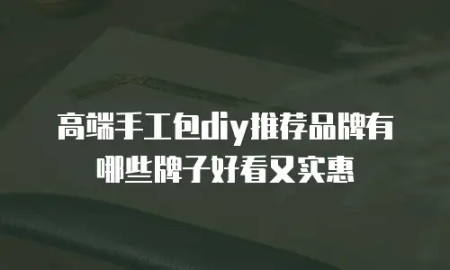 高端手工包diy推荐品牌有哪些牌子好看又实惠
