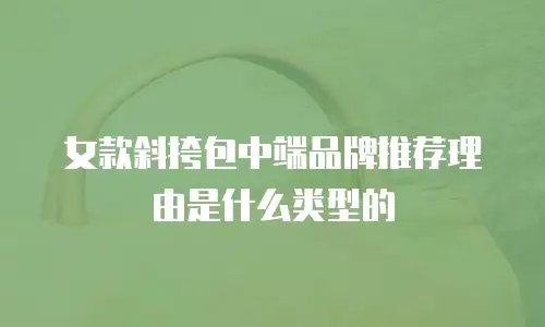 女款斜挎包中端品牌推荐理由是什么类型的