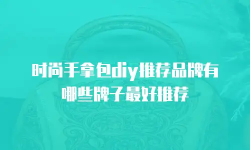 时尚手拿包diy推荐品牌有哪些牌子最好推荐