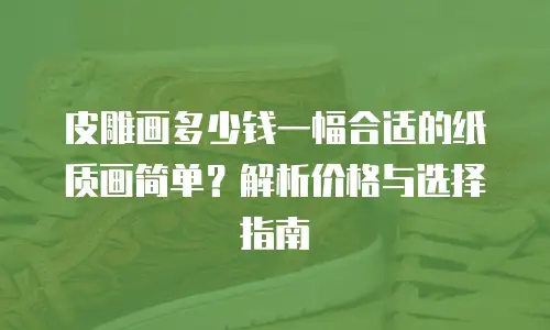 皮雕画多少钱一幅合适的纸质画简单？解析价格与选择指南