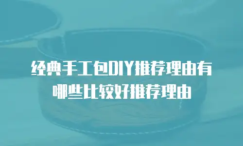 经典手工包DIY推荐理由有哪些比较好推荐理由