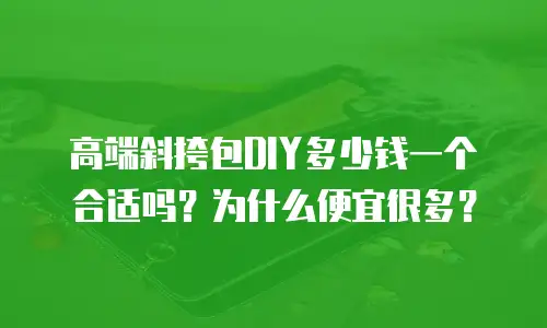 高端斜挎包DIY多少钱一个合适吗？为什么便宜很多？
