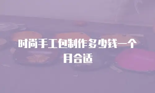 时尚手工包制作多少钱一个月合适