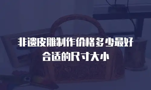 非遗皮雕制作价格多少最好合适的尺寸大小