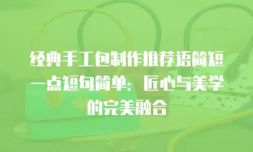 经典手工包制作推荐语简短一点短句简单：匠心与美学的完美融合