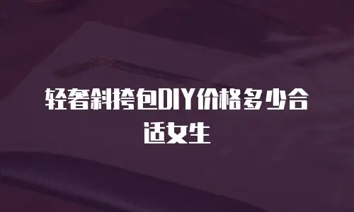 轻奢斜挎包DIY价格多少合适女生