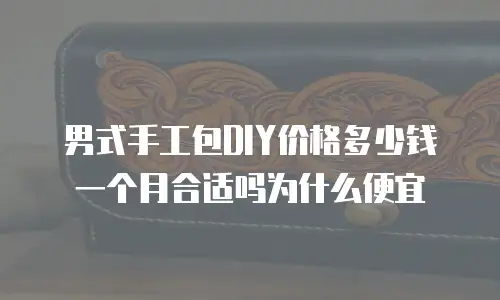 男式手工包DIY价格多少钱一个月合适吗为什么便宜