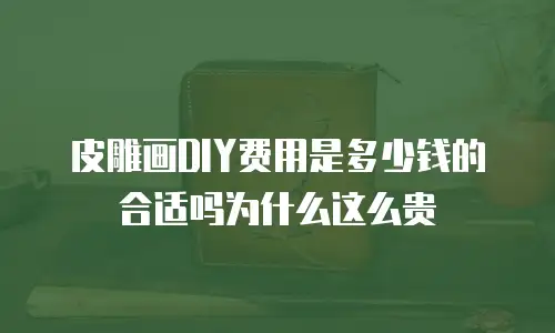 皮雕画DIY费用是多少钱的合适吗为什么这么贵