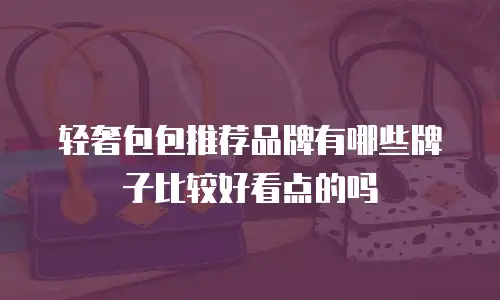 轻奢包包推荐品牌有哪些牌子比较好看点的吗