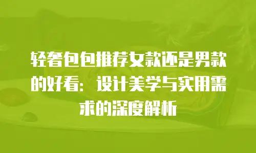 轻奢包包推荐女款还是男款的好看：设计美学与实用需求的深度解析