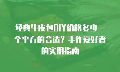经典牛皮包DIY价格多少一个平方的合适？手作爱好者的实用指南