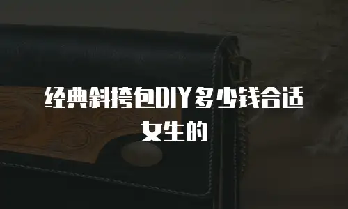 经典斜挎包DIY多少钱合适女生的