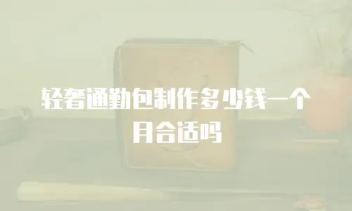 轻奢通勤包制作多少钱一个月合适吗