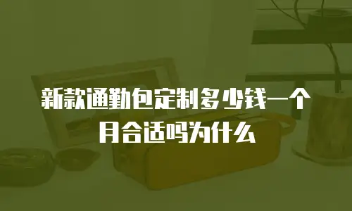 新款通勤包定制多少钱一个月合适吗为什么
