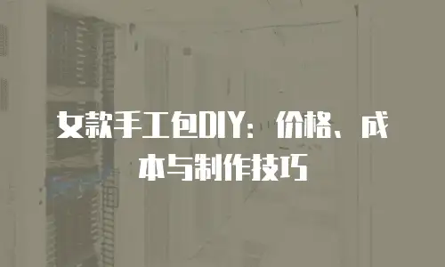女款手工包DIY：价格、成本与制作技巧
