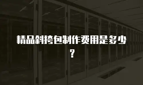 精品斜挎包制作费用是多少？
