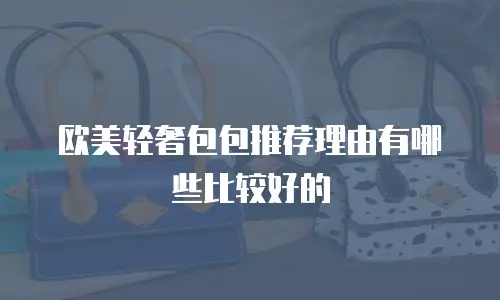 欧美轻奢包包推荐理由有哪些比较好的