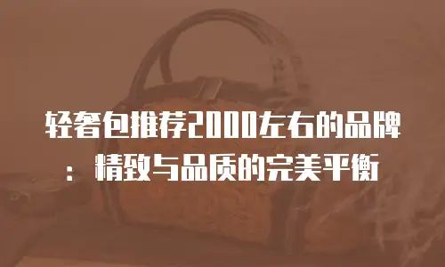 轻奢包推荐2000左右的品牌：精致与品质的完美平衡