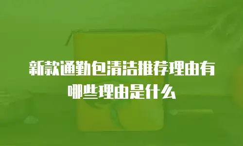 新款通勤包清洁推荐理由有哪些理由是什么