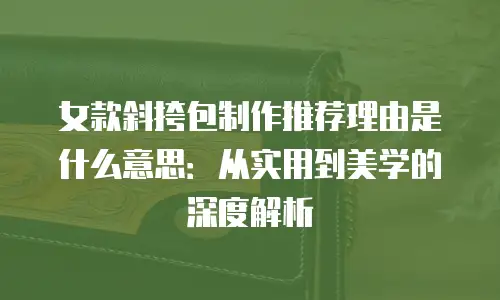 女款斜挎包制作推荐理由是什么意思：从实用到美学的深度解析
