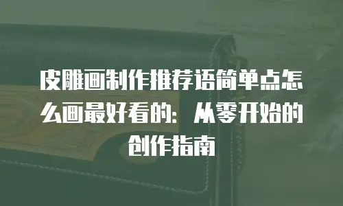 皮雕画制作推荐语简单点怎么画最好看的：从零开始的创作指南