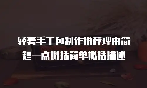 轻奢手工包制作推荐理由简短一点概括简单概括描述