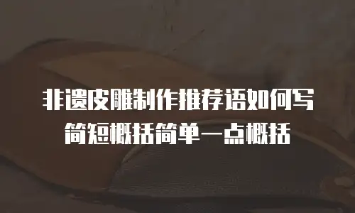 非遗皮雕制作推荐语如何写简短概括简单一点概括